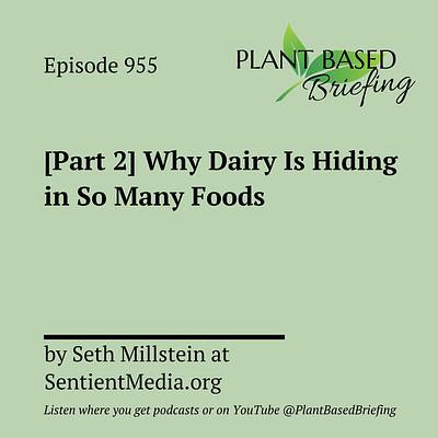 955: [Part 2] Why Dairy Is Hiding in So Many Foods by Seth Millstein at SentientMedia.org