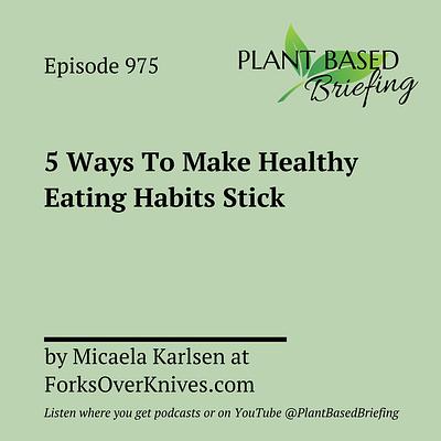 975: 5 Ways To Make Healthy Eating Habits Stick by Micaela Karlsen at ForksOverKnives.com