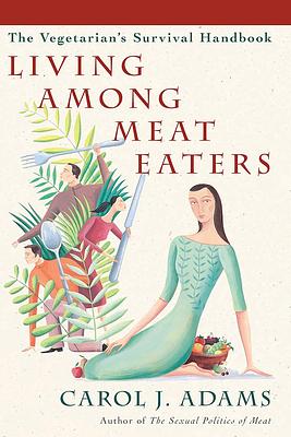 Living Among Meat Eaters: The Vegetarian's Survival Handbook