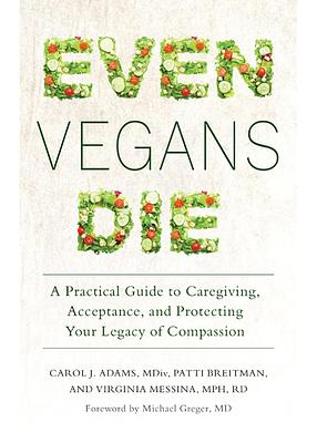 Even Vegans Die: A Practical Guide to Caregiving, Acceptance, and Protecting Your Legacy of Compassion