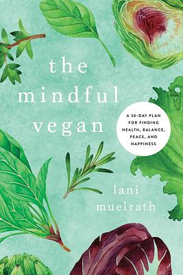 The Mindful Vegan: A 30-Day Plan for Finding Health, Balance, Peace, and Happines