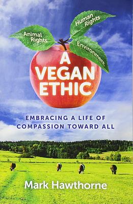 A Vegan Ethic: Embracing a Life of Compassion Toward All