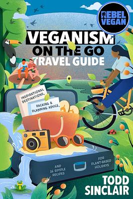 Veganism On The Go: Inspirational Destinations, Packing & Planning Advice, and 16 Simple Recipes for Plant-Based Holidays