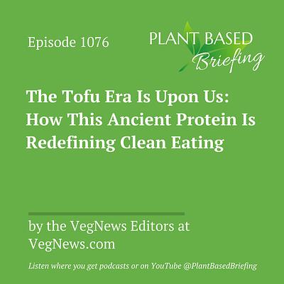 1076: The Tofu Era Is Upon Us: How This Ancient Protein Is Redefining Clean Eating by the VegNews Editors at VegNews.com