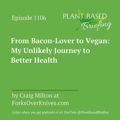 1106: From Bacon-Lover to Vegan: My Unlikely Journey to Better Health by Craig Milton at ForksOverKnives.com