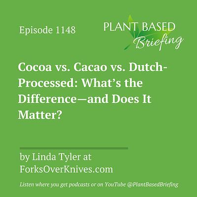 1148: Cocoa vs. Cacao vs. Dutch-Processed: What’s the Difference—and Does It Matter? by Linda Tyler at ForksOverKnives.com