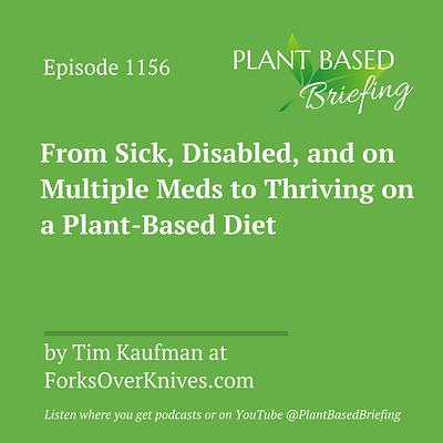 1156: From Sick, Disabled, and on Multiple Meds to Thriving on a Plant-Based Diet by Tim Kaufman at ForksOverKnives.com