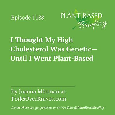 1188: I Thought My High Cholesterol Was Genetic—Until I Went Plant-Based by Joanna Mittman at ForksOverKnives.com