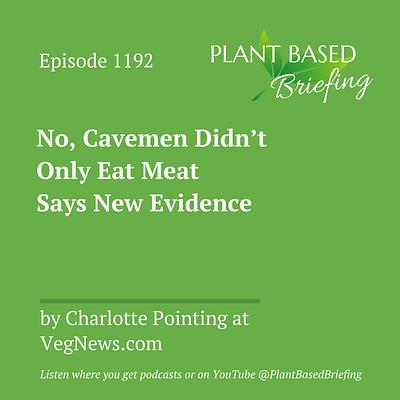 1192: No, Cavemen Didn't Only Eat Meat Says New Evidence by Charlotte Pointing at VegNews.com
