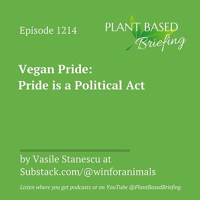 1214: Vegan Pride: Pride is a Political Act by Vasile Stanescu at Substack.com/@winforanimals