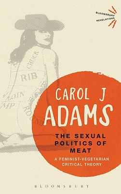 The Sexual Politics of Meat - 25th Anniversary Edition: A Feminist-Vegetarian Critical Theory