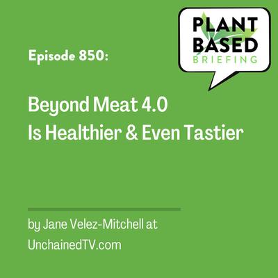 850: Beyond Meat 4.0 Is Healthier and Even Tastier by Jane Velez-Mitchell at UnchainedTV.com