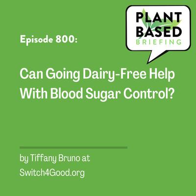 800: Can Going Dairy-Free Help With Blood Sugar Control? By Tiffany Bruno at Switch4Good.org