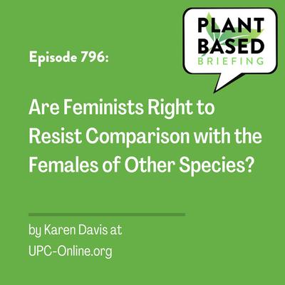 796: Are Feminists Right to Resist Comparison with the Females of Other Species? By Karen Davis at UPC-Online.org 