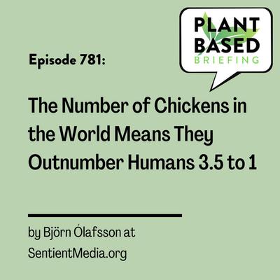781: The Number of Chickens in the World Means They Outnumber Humans 3.5 to 1 by Björn Ólafsson at SentientMedia.org