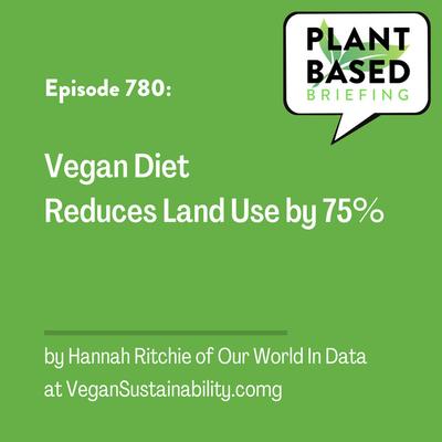780: Vegan Diet Reduces Land Use by 75% by Hannah Ritchie of Our World In Data at VeganSustainability.com