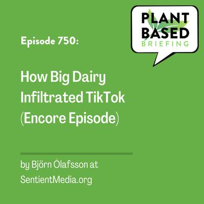 750: How Big Dairy Infiltrated TikTok (Encore Episode) by Björn Ólafsson at SentientMedia.org