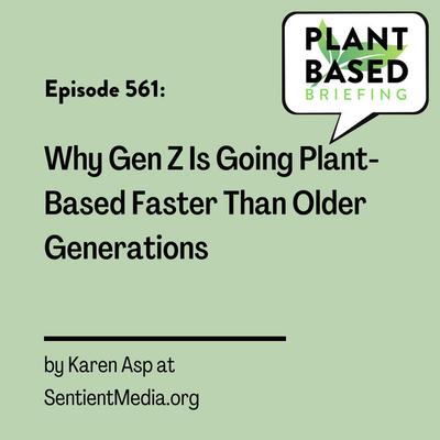 561: Why Gen Z Is Going Plant-Based Faster Than Older Generations by Karen Asp at SentientMedia.org