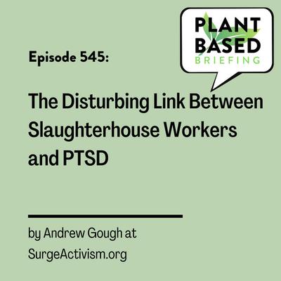 545: The Disturbing Link Between Slaughterhouse Workers and PTSD by Andrew Gough at SurgeActivism.org