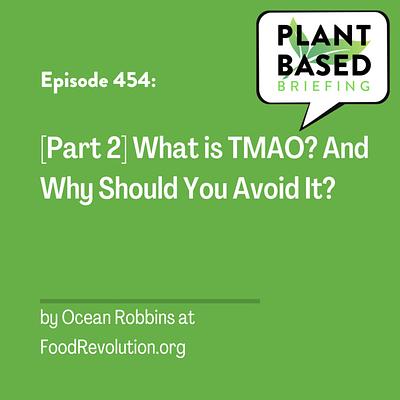 454: [Part 2] What is TMAO? And Why Should You Avoid It? By Ocean Robbins at FoodRevolution.org