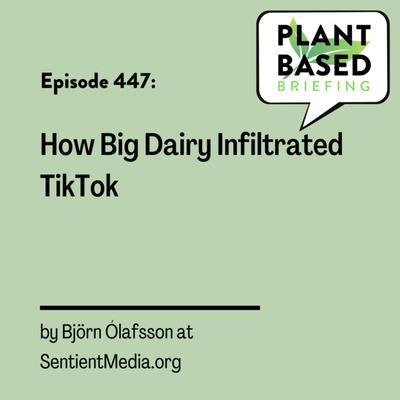 447: How Big Dairy Infiltrated TikTok by Björn Ólafsson at SentientMedia.org