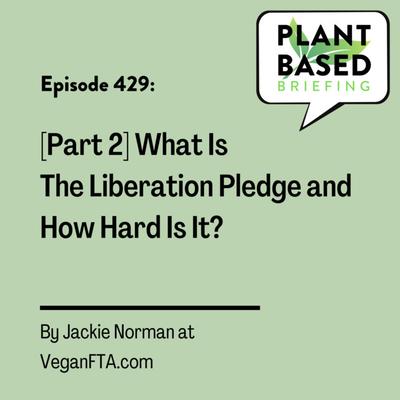 429: [Part 2] What Is The Liberation Pledge and How Hard Is It? By Jackie Norman at VeganFTA.com.