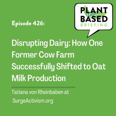 426: Disrupting Dairy: How One Former Cow Farm Successfully Shifted to Oat Milk Production by Tatiana von Rheinbaben at SurgeActivism.org