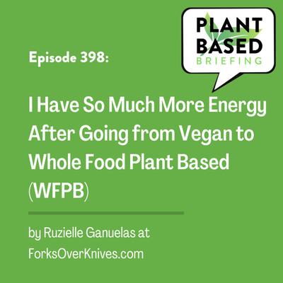 398: I Have So Much More Energy After Going from Vegan to Whole Food Plant Based. By Ruzielle Ganuelas at ForksOverKnives.com.