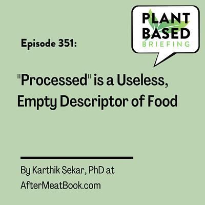 351: “Processed” is a Useless, Empty Descriptor of Food. By Dr. Karthik Sekar at AfterMeatBook.com. 