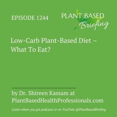 1244: Low-Carb Plant-Based Diet – What To Eat? by Dr. Shireen Kassam at PlantBasedHealthProfessionals.com