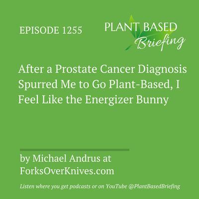 1256: After a Prostate Cancer Diagnosis Spurred Me to Go Plant-Based, I Feel Like the Energizer Bunny by Michael Andrus at ForksOverKnives.com