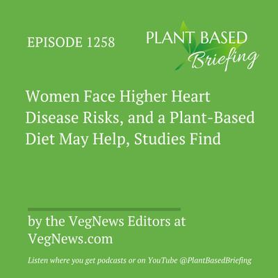 1254: Women Face Higher Heart Disease Risks, and a Plant-Based Diet May Help, Studies Find by the VegNews Editors at VegNews.com