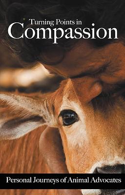 Turning Points In Compassion: Personal Journeys of Animal Advocates