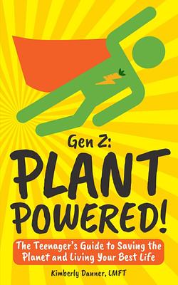 Gen Z: Plant Powered!: The Teenager’s Guide to Saving the Planet and Living Your Best Life