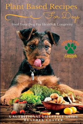 Plant Based Recipes for Dogs | Nutritional Lifestyle Guide: Feed Your Dog for Health & Longevity